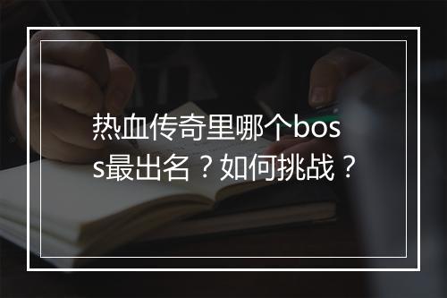 热血传奇里哪个boss最出名？如何挑战？