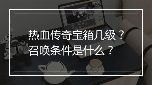热血传奇宝箱几级？召唤条件是什么？