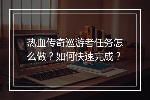 热血传奇巡游者任务怎么做？如何快速完成？