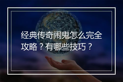 经典传奇闹鬼怎么完全攻略？有哪些技巧？