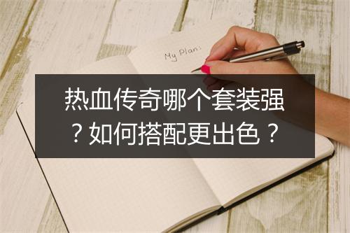 热血传奇哪个套装强？如何搭配更出色？