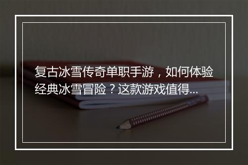 复古冰雪传奇单职手游，如何体验经典冰雪冒险？这款游戏值得一玩吗？