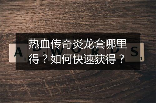 热血传奇炎龙套哪里得？如何快速获得？