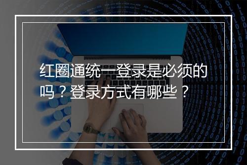 红圈通统一登录是必须的吗？登录方式有哪些？