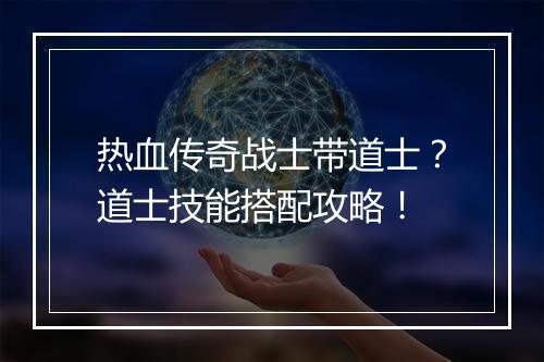 热血传奇战士带道士？道士技能搭配攻略！