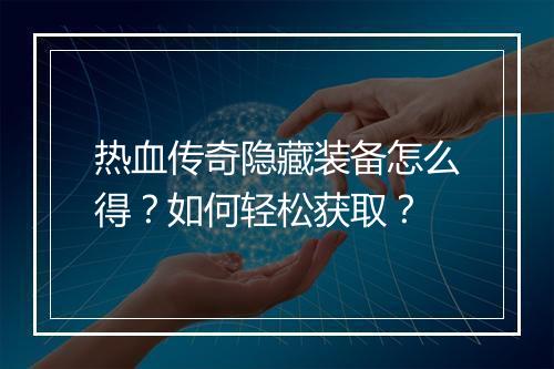 热血传奇隐藏装备怎么得？如何轻松获取？