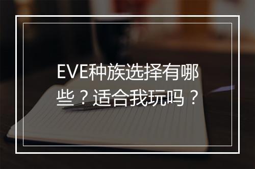 EVE种族选择有哪些？适合我玩吗？