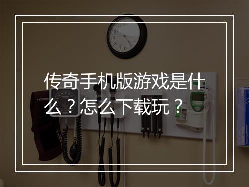 传奇手机版游戏是什么？怎么下载玩？