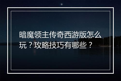 暗魔领主传奇西游版怎么玩？攻略技巧有哪些？