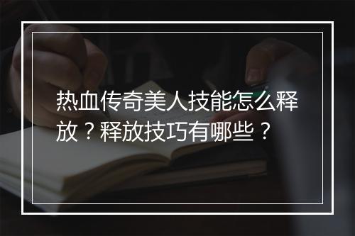 热血传奇美人技能怎么释放？释放技巧有哪些？
