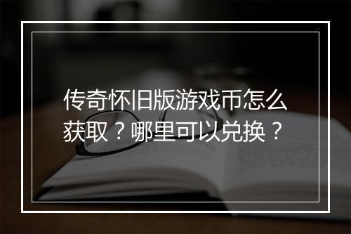 传奇怀旧版游戏币怎么获取？哪里可以兑换？