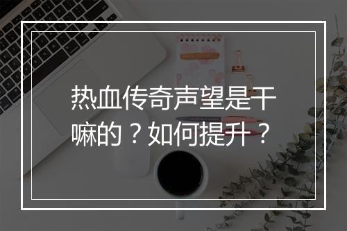 热血传奇声望是干嘛的？如何提升？