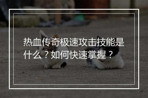 热血传奇极速攻击技能是什么？如何快速掌握？