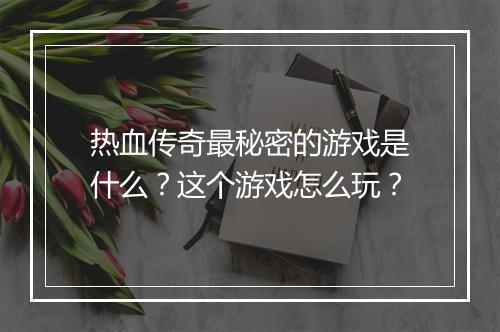 热血传奇最秘密的游戏是什么？这个游戏怎么玩？