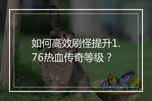 如何高效刷怪提升1.76热血传奇等级？