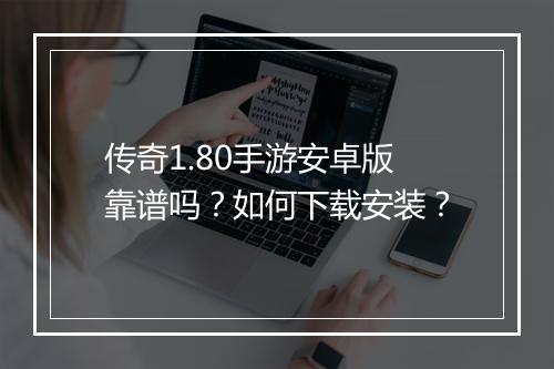 传奇1.80手游安卓版靠谱吗？如何下载安装？