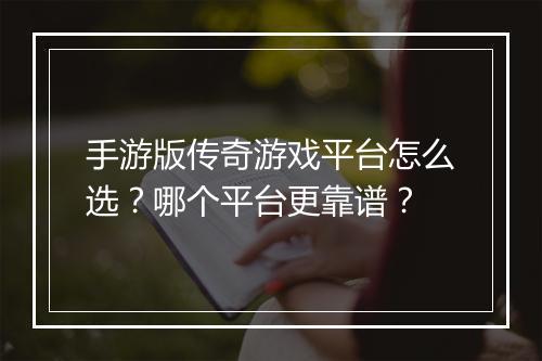 手游版传奇游戏平台怎么选？哪个平台更靠谱？