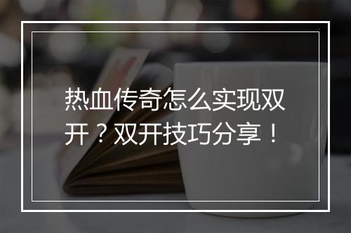 热血传奇怎么实现双开？双开技巧分享！