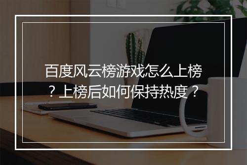 百度风云榜游戏怎么上榜？上榜后如何保持热度？