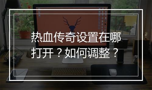 热血传奇设置在哪打开？如何调整？