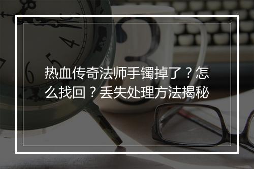 热血传奇法师手镯掉了？怎么找回？丢失处理方法揭秘