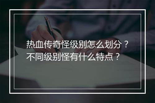 热血传奇怪级别怎么划分？不同级别怪有什么特点？