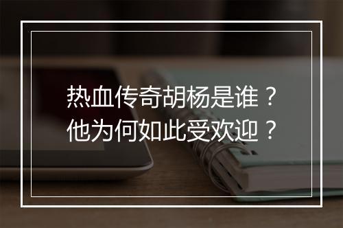 热血传奇胡杨是谁？他为何如此受欢迎？