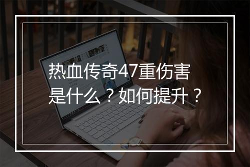 热血传奇47重伤害是什么？如何提升？