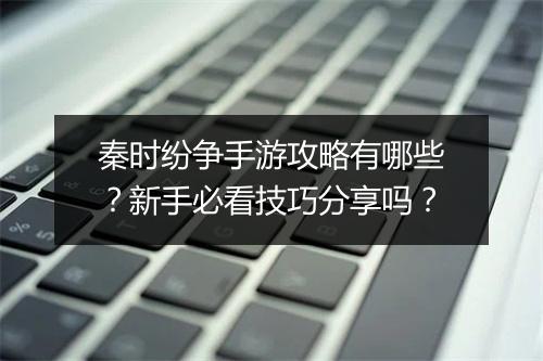秦时纷争手游攻略有哪些？新手必看技巧分享吗？