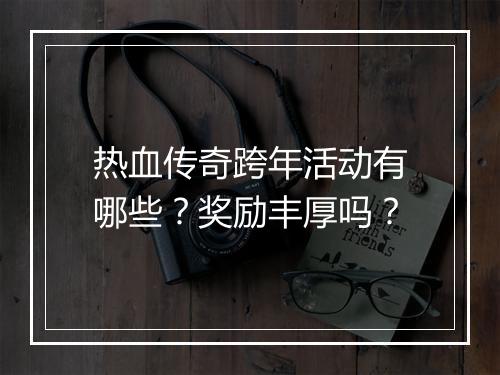 热血传奇跨年活动有哪些？奖励丰厚吗？