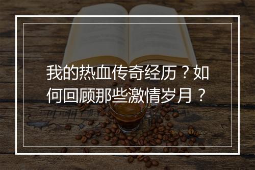 我的热血传奇经历？如何回顾那些激情岁月？