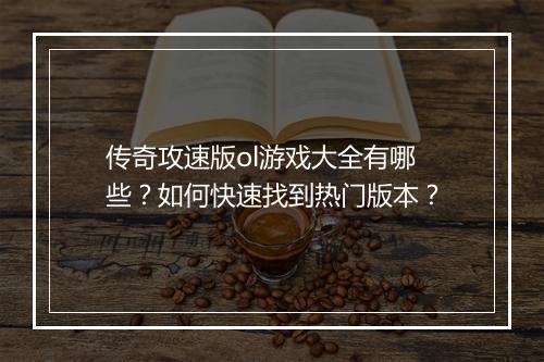 传奇攻速版ol游戏大全有哪些？如何快速找到热门版本？