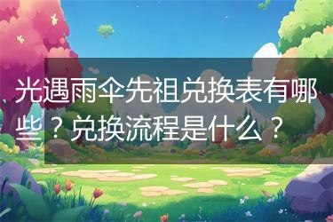 光遇雨伞先祖兑换表有哪些？兑换流程是什么？