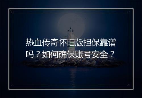 热血传奇怀旧版担保靠谱吗？如何确保账号安全？