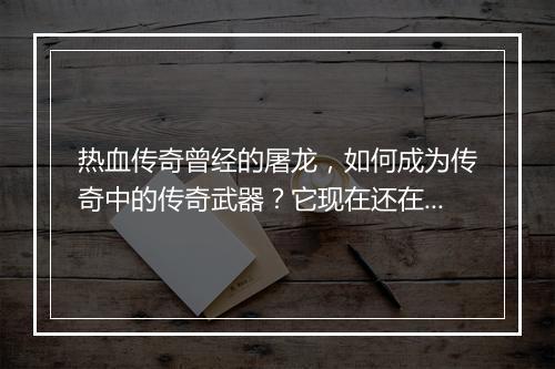 热血传奇曾经的屠龙，如何成为传奇中的传奇武器？它现在还在吗？