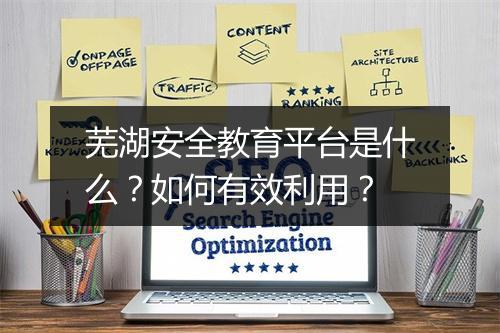 芜湖安全教育平台是什么？如何有效利用？