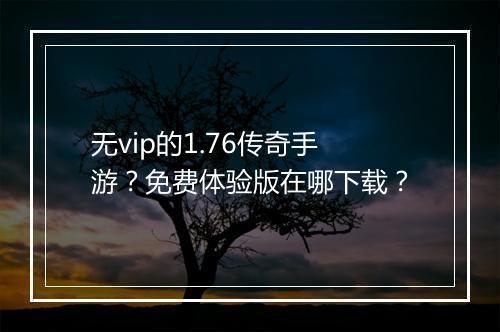 无vip的1.76传奇手游？免费体验版在哪下载？