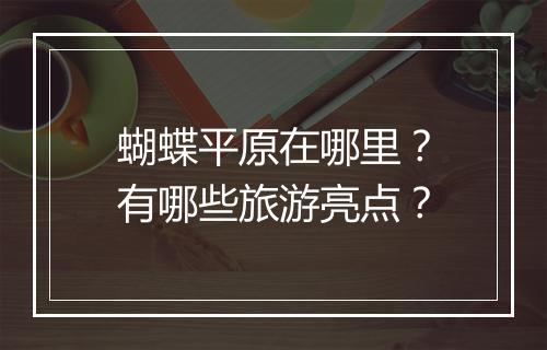蝴蝶平原在哪里?有哪些旅游亮点?