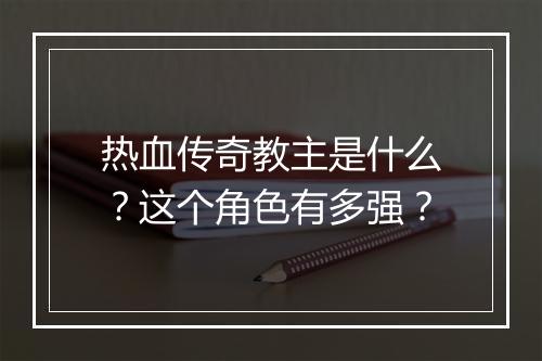 热血传奇教主是什么？这个角色有多强？