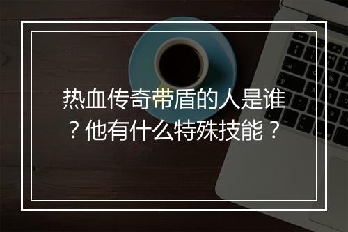 热血传奇带盾的人是谁？他有什么特殊技能？