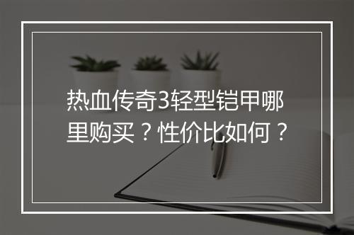 热血传奇3轻型铠甲哪里购买？性价比如何？