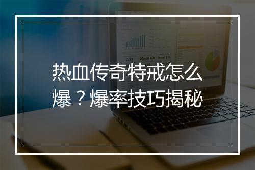 热血传奇特戒怎么爆？爆率技巧揭秘