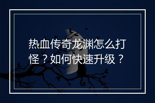 热血传奇龙渊怎么打怪？如何快速升级？