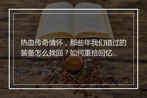 热血传奇情怀，那些年我们错过的装备怎么找回？如何重拾回忆？