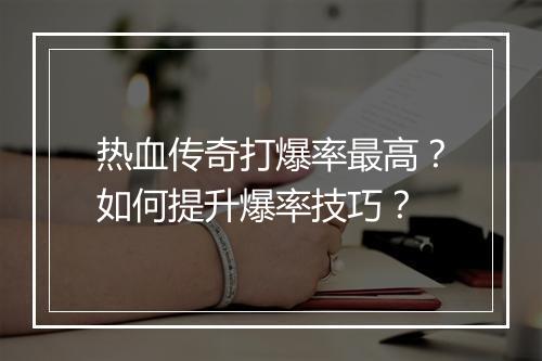 热血传奇打爆率最高？如何提升爆率技巧？