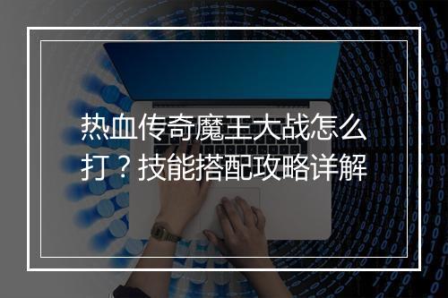 热血传奇魔王大战怎么打？技能搭配攻略详解