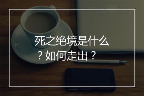 死之绝境是什么？如何走出？