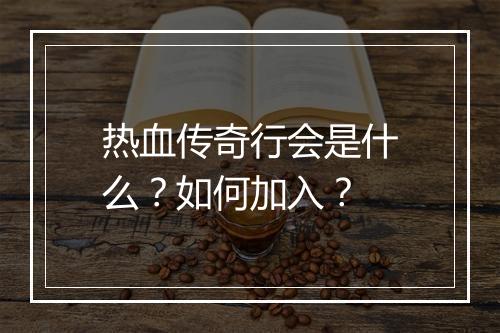 热血传奇行会是什么？如何加入？