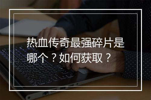 热血传奇最强碎片是哪个？如何获取？