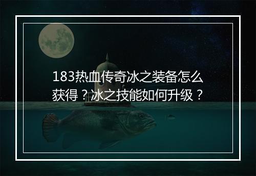 183热血传奇冰之装备怎么获得？冰之技能如何升级？